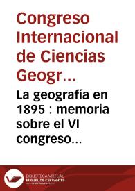 La geografía en 1895 : memoria sobre el VI congreso internacional de ciencias geográficas
