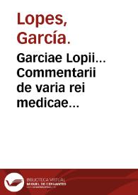 Garciae Lopii... Commentarii de varia rei medicae lectiones, medicinae studiosis non parum vtiles...