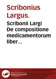 Scribonii Largi De compositione medicamentorum liber vnus, antehac nusquam excusus, Ioanne Ruellio ... castigatore ...