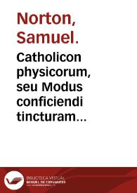 Catholicon physicorum, seu Modus conficiendi tincturam physicam & alchymicam ...