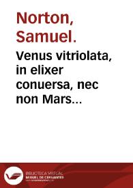 Venus vitriolata, in elixer conuersa, nec non Mars victoriosus, seu Elixerizatus, siuè Modus conficiendi lapidem philosophicum tàm è enere, siuè cupro, quàm à Marte, siuè Chalybe