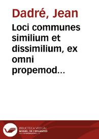 Loci communes similium et dissimilium, ex omni propemodum antiquitate, tam sacra quam prophana collectorum ...