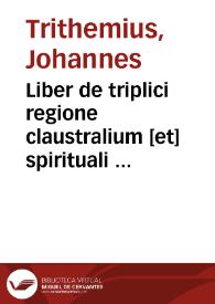 Liber de triplici regione claustralium [et] spirituali exercicio monachorum ...
