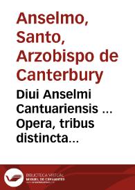 Diui Anselmi Cantuariensis ... Opera, tribus distincta tomis... ; [tomus primus]