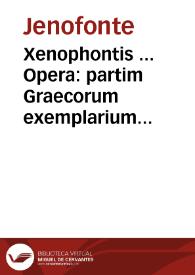 Xenophontis ... Opera : partim Graecorum exemplarium collatione recognita, partim à  uiris doctissimis iam primum latinitate donata...
