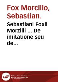Sebastiani Foxii Morzilli ... De imitatione seu de informandi styli ratione Libri II.