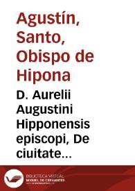 D. Aurelii Augustini Hipponensis episcopi, De ciuitate Dei libri XXII