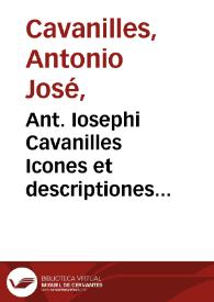 Ant. Iosephi Cavanilles Icones et descriptiones plantarum, quae aut sponte in Hispania crescunt, aut in hortis hospitantur [Texto impreso] : volumen IV