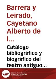 Catálogo bibliográfico y biográfico del teatro antiguo español : desde sus orígenes hasta mediados del Siglo XVIII / Cayetano Alberto de la Barrera y Leirado