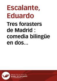 Tres forasters de Madrid : comedia bilingüe en dos actos, original y en verso / de D. Eduardo Escalante | Biblioteca Virtual Miguel de Cervantes