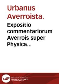 Expositio commentariorum Averrois super Physica Aristotelis / Urbanus Averroista. | Biblioteca Virtual Miguel de Cervantes