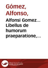 Alfonsi Gomez... Libellus de humorum praeparatione, nunquam hactenus a quoquam in lucem editus aduersus arabes. | Biblioteca Virtual Miguel de Cervantes