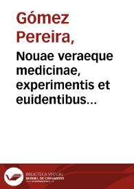 Nouae veraeque medicinae, experimentis et euidentibus rationibus comprobatae, prima pars / per Gometium Pereiram ... | Biblioteca Virtual Miguel de Cervantes