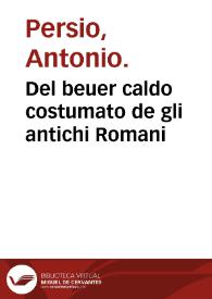 Del beuer caldo costumato de gli antichi Romani / trattato d'Antonio Persio... | Biblioteca Virtual Miguel de Cervantes