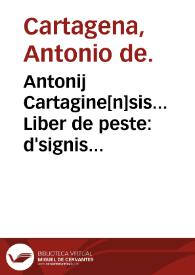 Antonij Cartagine[n]sis... Liber de peste : d'signis febriu[m] et de diebus criticis ; additus est etia[m] huic operi libellus eiusde[m] de fascinatione. | Biblioteca Virtual Miguel de Cervantes