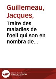 Traite des maladies de l'oeil qui son en nombra de cent treize ausquelles il est suiect / par Jacques Guillemeau... | Biblioteca Virtual Miguel de Cervantes
