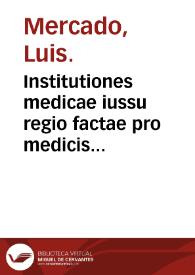 Institutiones medicae iussu regio factae pro medicis in praxi examinandis / authore Ludouico Mercato ... | Biblioteca Virtual Miguel de Cervantes
