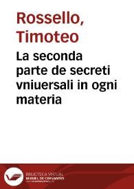 La seconda parte de secreti vniuersali in ogni materia / di don Timotheo Rossello... | Biblioteca Virtual Miguel de Cervantes