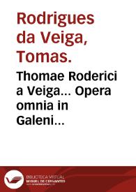 Thomae Roderici a Veiga... Opera omnia in Galeni libros edita & commentariis in partes nouem distinctis... | Biblioteca Virtual Miguel de Cervantes