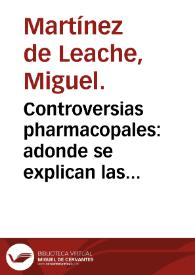Controversias pharmacopales : adonde se explican las preparaciones y elecciones de Mesue ... / escritas por Miguel Martinez de Leache ... | Biblioteca Virtual Miguel de Cervantes
