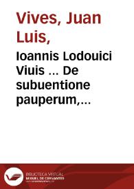 Ioannis Lodouici Viuis ... De subuentione pauperum, siue de humanis necessitatibus libri duo ... | Biblioteca Virtual Miguel de Cervantes