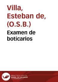 Examen de boticarios / compuesto por fray Esteuan de Villa, monge de S. Benito ..., y administrador de subotica. | Biblioteca Virtual Miguel de Cervantes