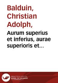 Aurum superius et inferius, aurae superioris et inferioris hermeticum / Christiani Adolphi Balduini. | Biblioteca Virtual Miguel de Cervantes
