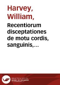 Recentiorum disceptationes de motu cordis, sanguinis, et chyli, in animalibus ... / [William Harvey] | Biblioteca Virtual Miguel de Cervantes