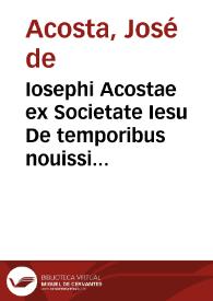 Iosephi Acostae ex Societate Iesu De temporibus nouissimis libri quatuor | Biblioteca Virtual Miguel de Cervantes