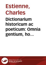 Dictionarium historicum ac poeticum : Omnia gentium, hominum, deorum, regionum, locorum ... necessaria nomina ... / [a Carolo Stephano] | Biblioteca Virtual Miguel de Cervantes
