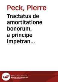Tractatus de amortitatione bonorum, a principe impetranda / Auctore D. P. Peckio... | Biblioteca Virtual Miguel de Cervantes