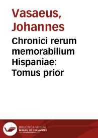 Chronici rerum memorabilium Hispaniae : Tomus prior / autore Ioanne Vaseao ... | Biblioteca Virtual Miguel de Cervantes