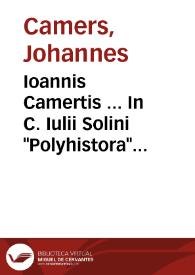 Ioannis Camertis ... In C. Iulii Solini "Polyhistora" enarrationes. Additus eiusdem Camertis index... | Biblioteca Virtual Miguel de Cervantes