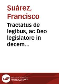 Tractatus de legibus, ac Deo legislatore in decem libros distributus / authore P.D. Francisco Suarez... | Biblioteca Virtual Miguel de Cervantes