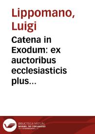 Catena in Exodum : ex auctoribus ecclesiasticis plus minus sexaginta iisque partim graecis, partim latinis, connexa / auctore Aloysio Lippomano... | Biblioteca Virtual Miguel de Cervantes