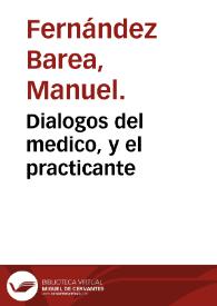 Dialogos del medico, y el practicante / por don Manuel Fernandez Barea... | Biblioteca Virtual Miguel de Cervantes