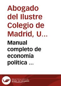 Manual completo de economía política ... / por Un abogado del Ilustre Colegio de Madrid | Biblioteca Virtual Miguel de Cervantes