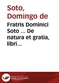 Fratris Dominici Soto ... De natura et gratia, libri III | Biblioteca Virtual Miguel de Cervantes