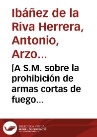 [A S.M. sobre la prohibición de armas cortas de fuego a los militares : carta / Antonio de la Riva Herrera] | Biblioteca Virtual Miguel de Cervantes