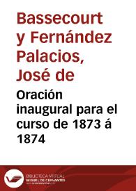 Oración inaugural para el curso de 1873 á 1874 / por ... Don José de Bassecourt y Fernández Palacios... | Biblioteca Virtual Miguel de Cervantes