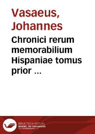 Chronici rerum memorabilium Hispaniae tomus prior  autore Ioanne Vasaeo... | Biblioteca Virtual Miguel de Cervantes