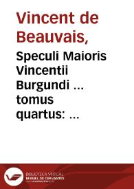 Speculi Maioris Vincentii Burgundi ... tomus quartus : qui speculum historiale inscribitur | Biblioteca Virtual Miguel de Cervantes