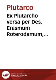 Ex Plutarcho versa per Des. Erasmum Roterodamum, recognita per eundem, ex collatio[n]e graecoru[m] voluminu[m] ut seque[n]s habet pagella ... | Biblioteca Virtual Miguel de Cervantes