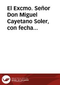 El Excmo. Señor Don Miguel Cayetano Soler, con fecha de veinte y nueve del mes próxîmo anterior, me dice lo siguiente | Biblioteca Virtual Miguel de Cervantes