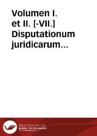 Volumen I. et II. [-VII.] Disputationum juridicarum selectiorum | Biblioteca Virtual Miguel de Cervantes