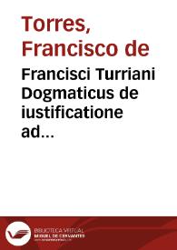 Francisci Turriani Dogmaticus de iustificatione ad Germanos aduersus Luteranos | Biblioteca Virtual Miguel de Cervantes