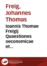 Ioannis Thomae Freigij Quaestiones oeconomicae et politicae | Biblioteca Virtual Miguel de Cervantes