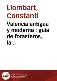 Valencia antigua y moderna : guía de forasteros, la más detallada y completa que se conoce | Biblioteca Virtual Miguel de Cervantes
