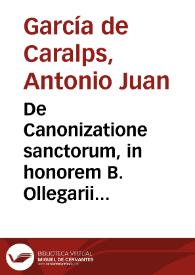 De Canonizatione sanctorum, in honorem B. Ollegarii... / authore Antonio Ioanne Garcia de Caralps... | Biblioteca Virtual Miguel de Cervantes