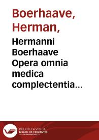 Hermanni Boerhaave Opera omnia medica complectentia ... accedit in nova hac editione auctoris vita et effigies | Biblioteca Virtual Miguel de Cervantes